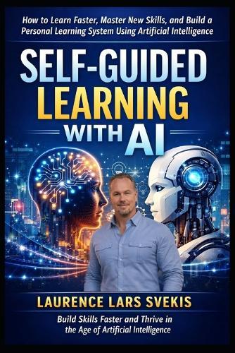 Self-Guided Learning with AI: How to Learn Faster, Master New Skills, and Build a Personal Learning System Using Artificial Intelligence