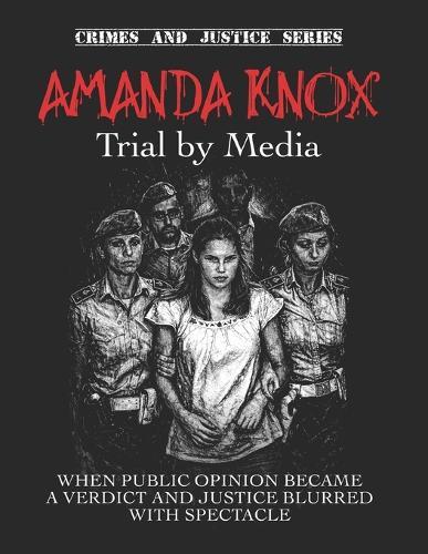 Amanda Knox: Trial by Media. When public opinion became a verdict and justice blurred with spectacle