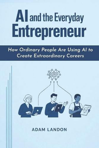 AI and the Everyday Entrepreneur: How Ordinary People Are Using AI to Create Extraordinary Careers