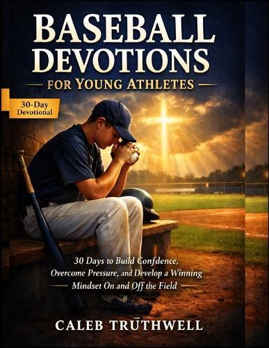 Baseball Devotions for Young Athletes: 30 Days to Build Confidence, Overcome Pressure, and Develop a Winning Mindset On and Off the Field