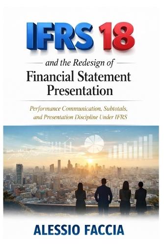 IFRS 18 and the redesign of financial statement presentation: Performance Communication, Subtotals, and Presentation Discipline Under IFRS