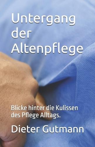 Untergang der Altenpflege: Blicke hinter die Kulissen des Pflege Alltags.