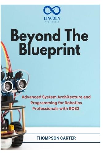 Beyond the Blueprint: Advanced System Architecture and Programming for Robotics Professionals with ROS2