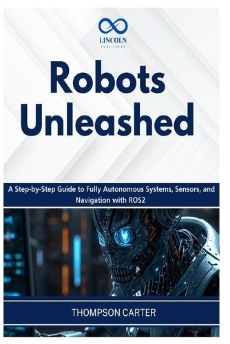 Robots Unleashed: A Step-by-Step Guide to Fully Autonomous Systems, Sensors, and Navigation with ROS2