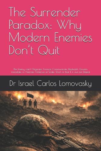 The Surrender Paradox: Why Modern Enemies Don't Quit: The Enemy can't Organize, Finance, Communicate, Replenish, Govern, Intimidate, or Narrate Violence at Scale. Short of that It is Just not Defeat