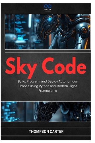 Sky Code: Build, Program, and Deploy Autonomous Drones Using Python and Modern Flight Frameworks