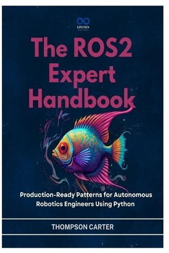 The ROS2 Expert Handbook: Production-Ready Patterns for Autonomous Robotics Engineers Using Python