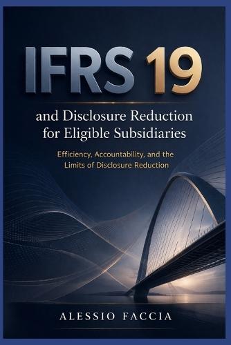 IFRS 19 and disclosure reduction for eligible subsidiaries: Efficiency, Accountability, and the Limits of Disclosure Reduction