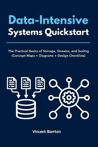 Data-Intensive Systems Quickstart: The Practical Basics of Storage, Streams, and Scaling (Concept Maps + Diagrams + Design Checklists)