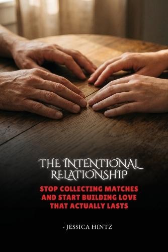 The Intentional Relationship: Stop Collecting Matches and Start Building Love That Actually Lasts