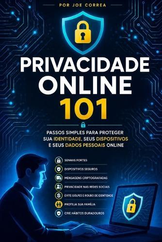 Privacidade Online 101: Passos Simples para Proteger Sua Identidade, Seus Dispositivos e Seus Dados Pessoais Online