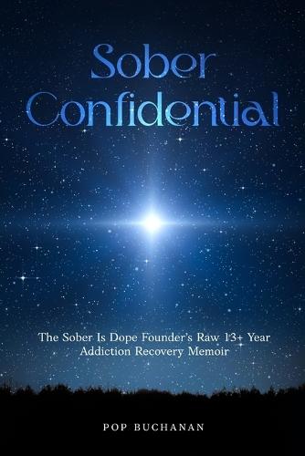 Sober Confidential: The Sober Is Dope Founder's Raw 13+ Year Addiction Recovery Memoir