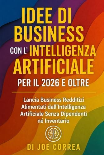 Idee di Business con l'Intelligenza Artificiale per il 2026 e Oltre: Lancia Business Redditizi Alimentati dall'Intelligenza Artificiale Senza Dipendenti né Inventario