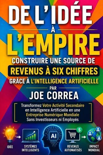 De l'Idée à l'Empire: Transformez Votre Activité Secondaire en Intelligence Artificielle en une Entreprise Numérique Mondiale Sans Investisseurs ni Employés