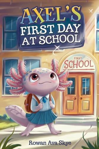 Axel's First Day at School: An Axolotl Adventure About Courage, Friendship, and New Beginnings
