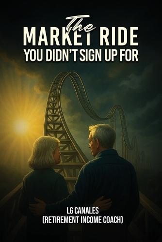The Market Ride You Didn't Know You Sign Up For...: Why Retirement Plans Break Down and How to Stay in Control