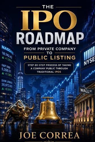 The IPO Roadmap (From Private Company to Public Listing): Step-by-Step Process of Taking a Company Public Through Traditional IPOs