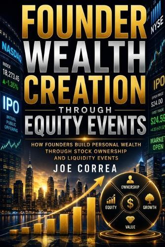 Founder Wealth Creation Through Equity Events: How Founders Build Personal Wealth Through Stock Ownership and Liquidity Events
