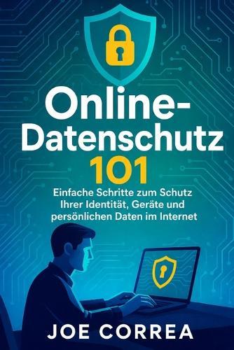 Online-Datenschutz 101: Einfache Schritte zum Schutz Ihrer Identität, Geräte und persönlichen Daten im Internet