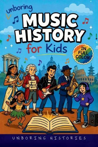 Unboring Music History for Kids: Funny, Interesting, Concise Guide to Music History, Famous Musicians, and Wild True Stories You Won't Believe Are Real