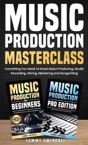 Music Production Masterclass: Everything You Need To Know About Producing, Studio Recording, Mixing, Mastering and Songwriting