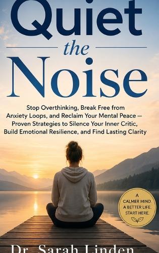 Quiet the Noise: Stop Overthinking, Break Free from Anxiety Loops, and Reclaim Your Mental Peace - Proven Strategies to Silence Your Inner Critic, Build Emotional Resilience, and Find Lasting Clarity