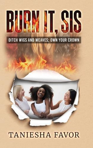Burn It, Sis! Ditch Wigs and Weaves: Own Your Crown