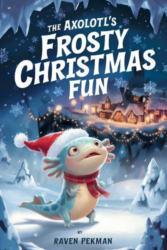 The Axolotl's Frosty Christmas Fun: A Magical Christmas Tale of Friendship, Courage, and an Axolotl's Frosty Fun