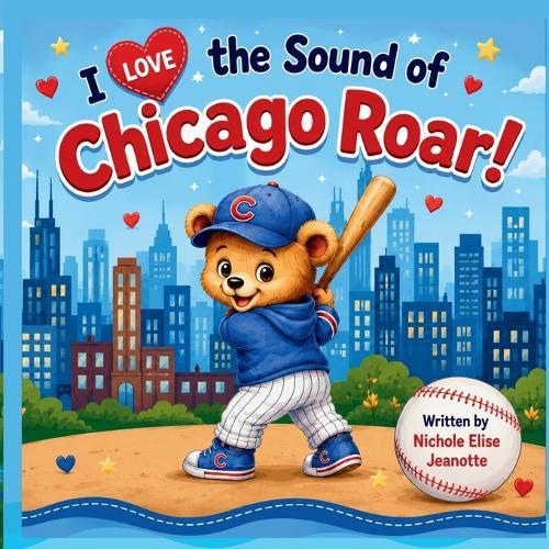 I Love the Sound of Chicago Roar!: A Story of Chicago Baseball Magic