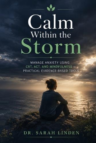 Calm Within the Storm: Manage Anxiety, Break Free from Worry and Panic Using CBT, ACT, and Mindfulness - Practical Evidence-Based Tools for Generalized Anxiety, Social Anxiety, Panic Attacks, and Health Anxiety