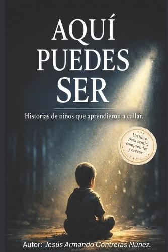 Aquí Puedes Ser: Historias de niños que aprendieron a callar.