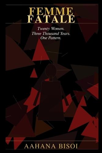 Femme Fatale: Twenty Women. Three Thousand Years. One Pattern.