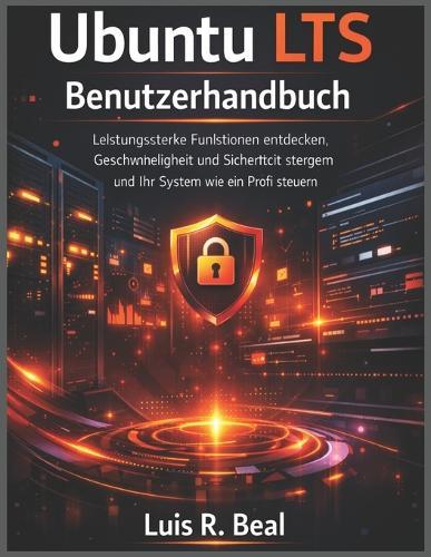 Ubuntu LTS Benutzerhandbuch: Leistungsstarke Funktionen entdecken, Geschwindigkeit und Sicherheit steigern und Ihr System wie ein Profi steuern