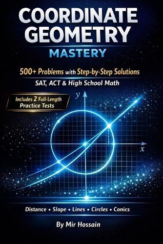 Coordinate Geometry Mastery: 500+ Problems with Step-by-Step Solutions for SAT, ACT & High School Math Distance, Slope, Lines, Circles &Conics