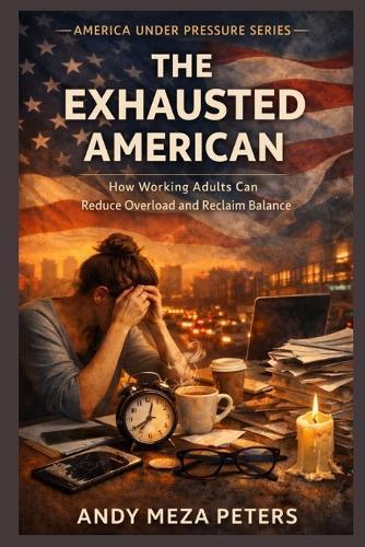 The Exhausted American: How Working Adults Can Reduce Overload and Reclaim Balance