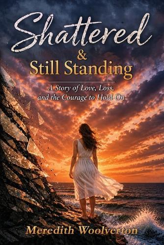 Shattered & Still Standing: A Story of Love Loss and The Courage to Hold On