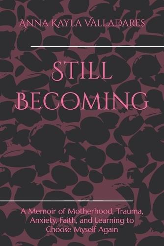 Still Becoming: A Memoir of Motherhood, Trauma, Anxiety, Faith, and Learning to Choose Myself Again