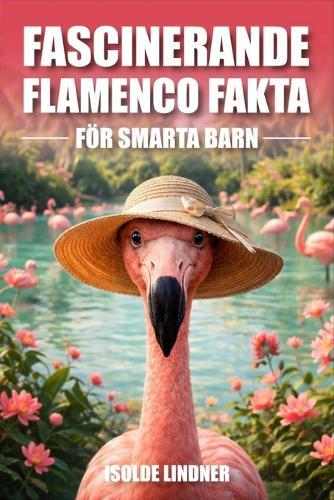 Fascinerande flamenco fakta för smarta barn: Upptäck fantastiska fakta om en av naturens märkligaste fåglar