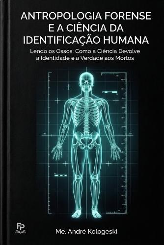 Antropologia Forense e a Ciência da Identificação Humana: Lendo os Ossos: Como a Ciência Devolve a Identidade e a Verdade aos Mortos