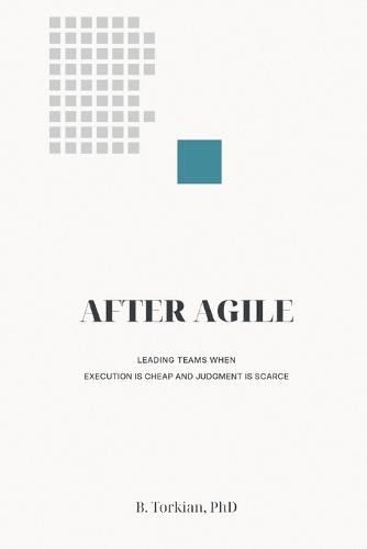 After Agile: Leading Teams When Execution Is Cheap and Judgment Is Scarce