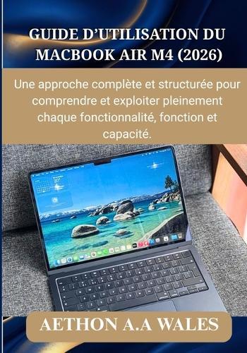 Guide d'Utilisation Du Macbook Air M4 (2026): Une approche complète et structurée pour comprendre et exploiter pleinement chaque fonctionnalité, fonction et capacité.
