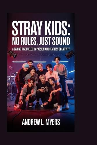 Stray Kids: No Rules, Just Sound: A daring rise fueled by passion and fearless creativity