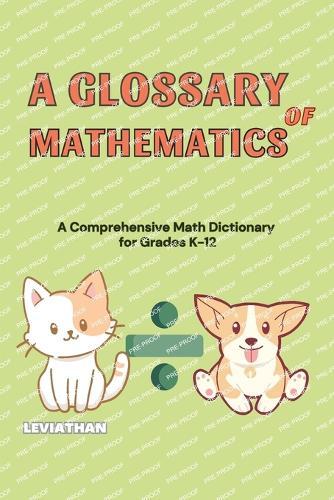 A Glossary of Mathematics: A Comprehensive Math Dictionary for Grades K-12 (Elementary, Middle and High School Math - Algebra, Geometry and Precalculus)