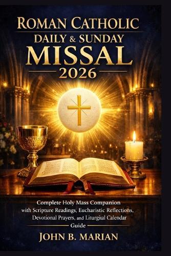 Roman Catholic Daily and Sunday Missal 2026: Complete Holy Mass Companion with Scripture Readings, Eucharistic Reflections, Devotional Prayers, and Liturgical Calendar Guide