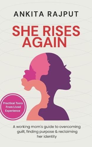 She Rises Again: A working mom's guide to overcoming guilt, finding purpose & reclaiming her identity after motherhood