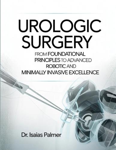 Urologic Surgery: From Foundational Principles to Advanced Robotic and Minimally Invasive Excellence