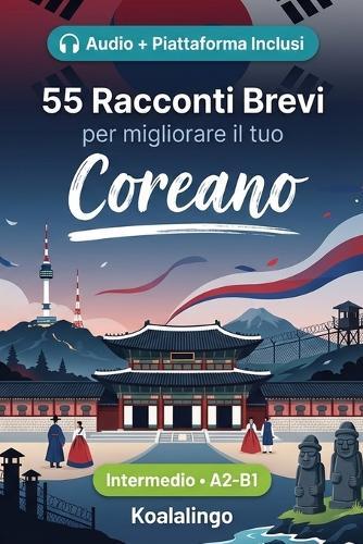 55 racconti bilingue per imparare il coreano a livello intermedio: Migliora il tuo vocabolario, la lettura e la comprensione scritta con esercizi per studenti e adulti a livello A2-B1