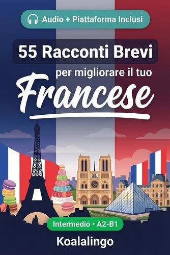55 racconti bilingue per imparare il francese a livello intermedio: Migliora il tuo vocabolario, la lettura e la comprensione scritta con esercizi per studenti e adulti a livello A2-B1