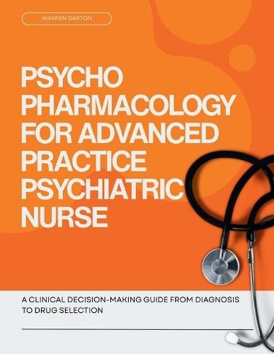 Psychopharmacology for Advanced Practice Psychiatric Nurse: A Clinical Decision Making Guide from Diagnosis to Drug Selection