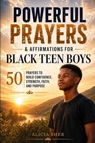 Powerful Prayers and Affirmations for Black Teen Boys: 50 Prayers to Build Confidence, Strength, Faith, and Purpose
